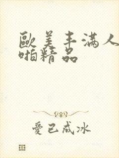 欧美丰满人妻啪啪精品