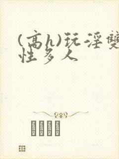 (高h)玩淫双性多人