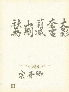 秋山莉奈大尺度无删减电影