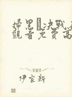 扫黑·决战在线观看免费高清完整版