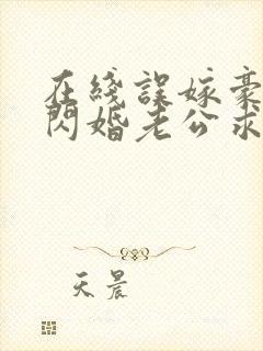 在线误嫁豪门,闪婚老公求见面