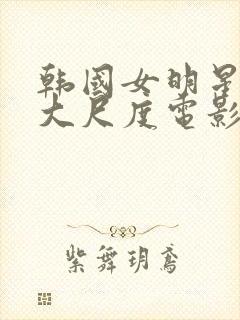 韩国女明星各自大尺度电影