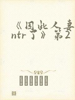 《因此人妻就被ntr了》第2