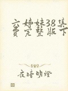 六姊妹38集免费完整版下载