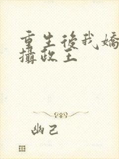 重生后我娇养了摄政王