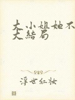 大小姐她不装了大结局