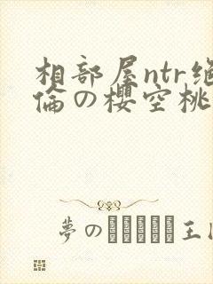 相部屋ntr绝伦の樱空桃
