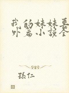 我的妹妹嘉嘉番外篇小说全文阅读