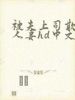 被夫上司欺辱的人妻hd中文版在线播放