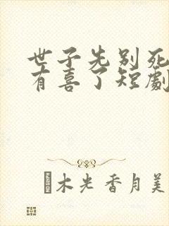 世子先别死夫人有喜了短剧