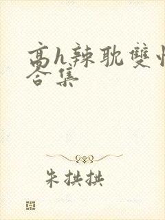 高h辣耽双性文合集