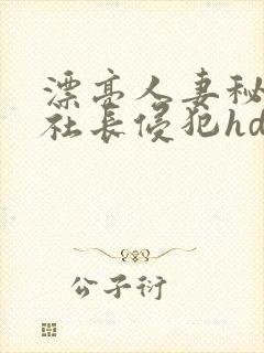 漂亮人妻秘书被社长侵犯hd