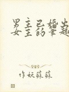 男主已婚出轨无女主的笔趣阁小说