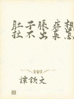 肚子胀疼想拉屎拉不出来怎么回事