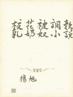 校花被调教成大乳奶奴小说