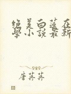 绝美白莲在线教学小说最新更新封面