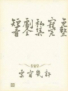 短剧私宠免费观看全集完整版高清