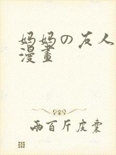 妈妈の友人3d漫画