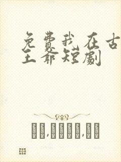 免费我在古代当王爷短剧