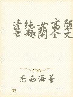 清纯女高堕落记笔趣阁全文免费阅读