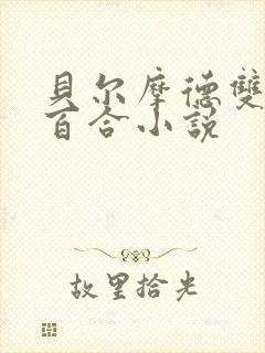 贝尔摩德双女主百合小说