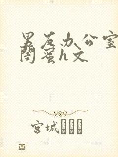 男友办公室狂肉闺蜜h文