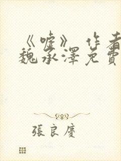 《嘘》 作者:魏承泽免费阅读笔趣阁