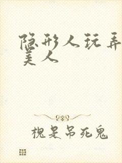 隐形人玩弄双性美人