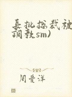 长批总裁被哭(调教sm)