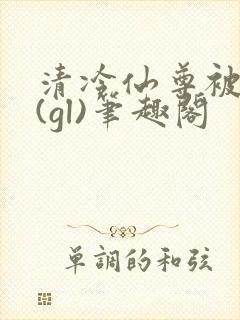 清冷仙尊被囚记(gl)笔趣阁