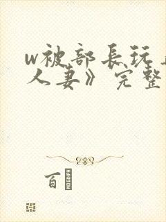 w被部长玩弄的人妻》完整版