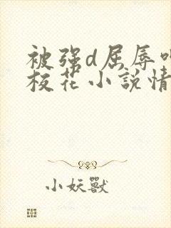 被强d屈辱呻吟校花小说情节