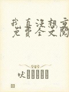 我真没想重生啊免费全文阅读