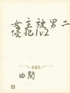 女主被男二强迫侵犯1v2