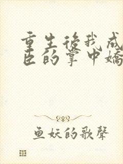 重生后我成了权臣的掌中娇小说全本免费阅读封面