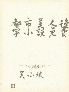 都市美人后宫赵宇小说免费阅读