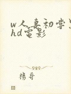 w人妻初尝黑人hd电影