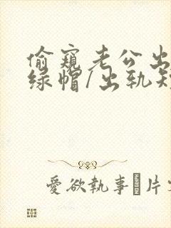 偷窥老公出轨(绿帽/出轨短篇合集)