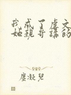 我成了虐文女主她亲哥讲的是什么封面