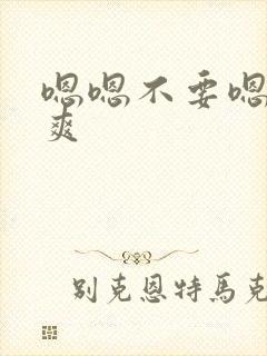 嗯嗯不要嗯啊好爽