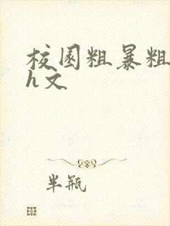 校园粗暴粗口高h文