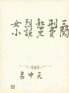 女烈熬刑三部曲小说免费阅读