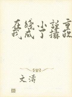 在线小说重生后我成了摄政王的掌心宠