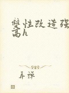 双性改造强制爱高h