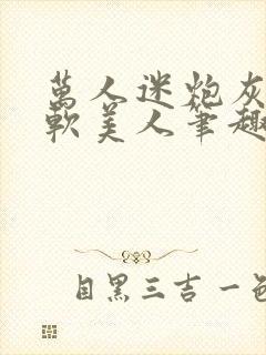 万人迷炮灰是乖软美人笔趣阁