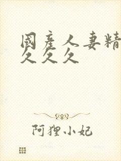 国产人妻精品久久久久