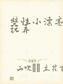 双性小漂亮花式玩弄