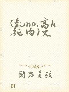 (乱np,高h,纯肉)文封面