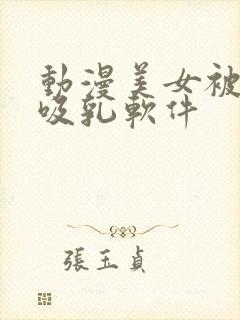 动漫美女被强行吸乳软件