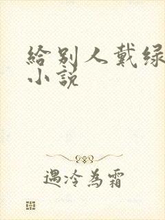 给别人戴绿帽h小说